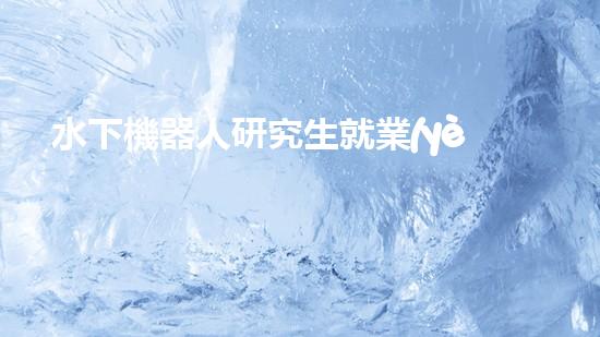 水下機器人研究生就業(yè)：探索未知深海，開啟科技新紀元！
